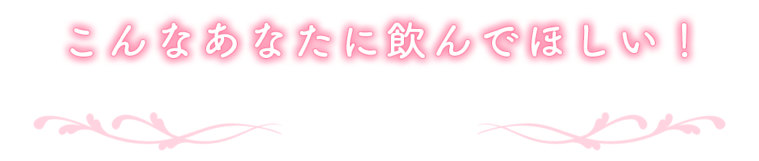 こんなあなたに飲んでほしい!